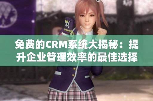 免费的CRM系统大揭秘：提升企业管理效率的最佳选择