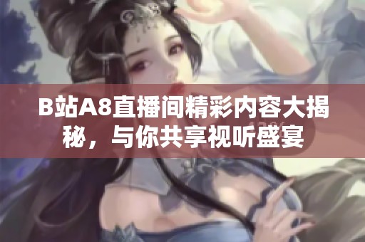 B站A8直播间精彩内容大揭秘，与你共享视听盛宴