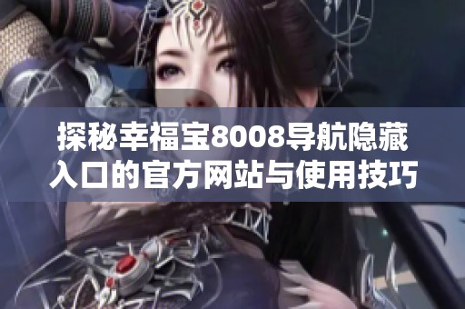 探秘幸福宝8008导航隐藏入口的官方网站与使用技巧