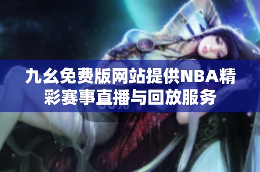九幺免费版网站提供NBA精彩赛事直播与回放服务
