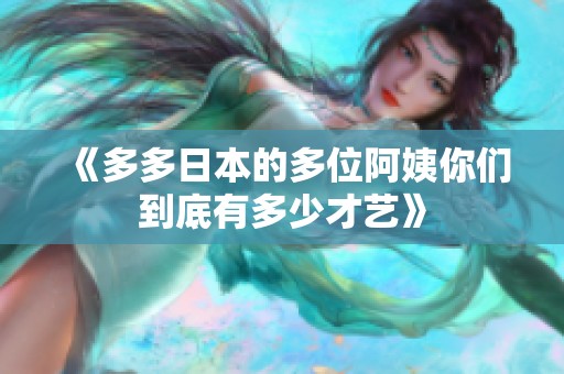 《多多日本的多位阿姨你们到底有多少才艺》
