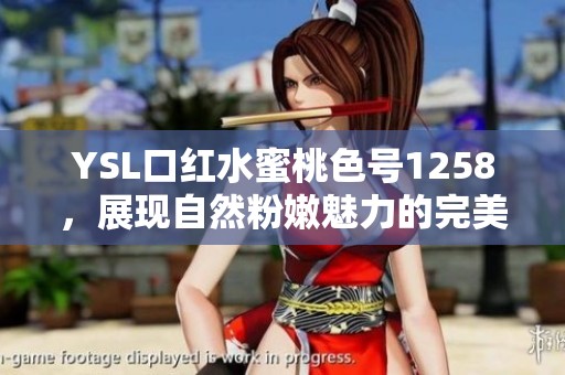 YSL口红水蜜桃色号1258，展现自然粉嫩魅力的完美选择