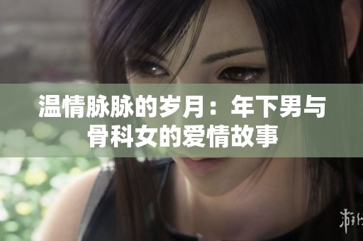 温情脉脉的岁月：年下男与骨科女的爱情故事