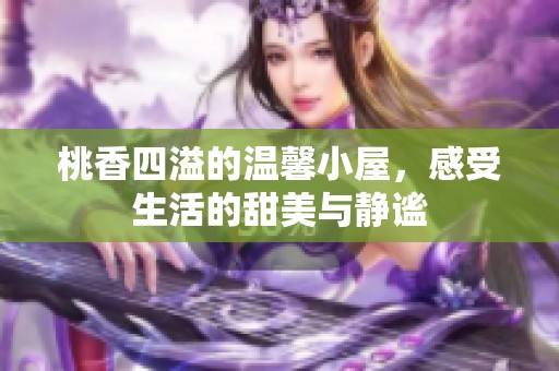 桃香四溢的温馨小屋，感受生活的甜美与静谧