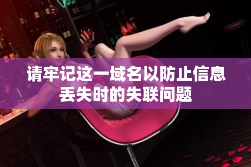请牢记这一域名以防止信息丢失时的失联问题