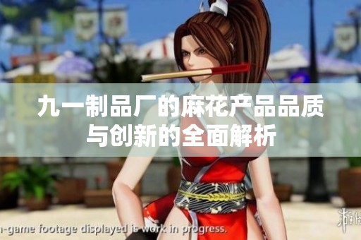 九一制品厂的麻花产品品质与创新的全面解析