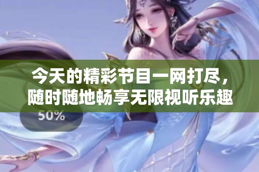 今天的精彩节目一网打尽，随时随地畅享无限视听乐趣