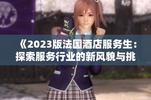 《2023版法国酒店服务生：探索服务行业的新风貌与挑战》