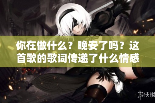 你在做什么？晚安了吗？这首歌的歌词传递了什么情感呢