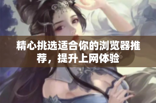 精心挑选适合你的浏览器推荐，提升上网体验