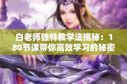 白老师独特教学法揭秘：180节课带你高效学习的秘密
