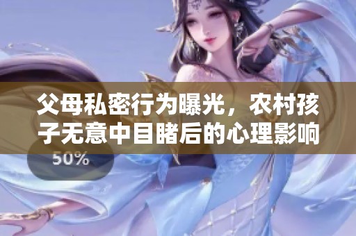 父母私密行为曝光，农村孩子无意中目睹后的心理影响探讨