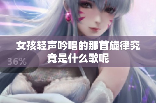 女孩轻声吟唱的那首旋律究竟是什么歌呢