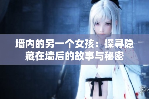墙内的另一个女孩：探寻隐藏在墙后的故事与秘密
