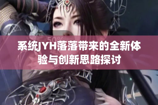 系统JYH落落带来的全新体验与创新思路探讨