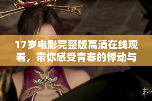 17岁电影完整版高清在线观看，带你感受青春的悸动与成长故事