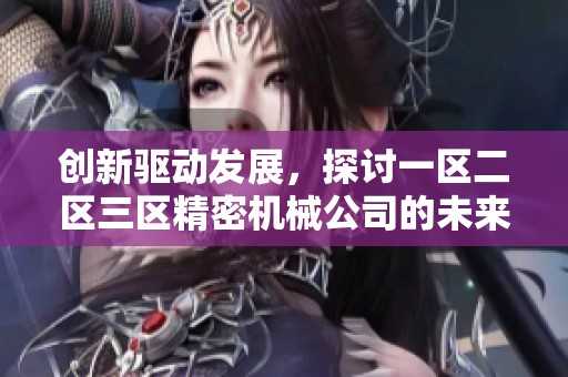 创新驱动发展，探讨一区二区三区精密机械公司的未来之路