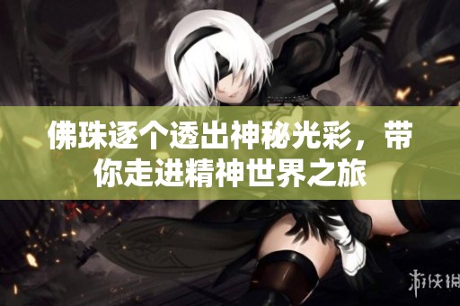佛珠逐个透出神秘光彩，带你走进精神世界之旅