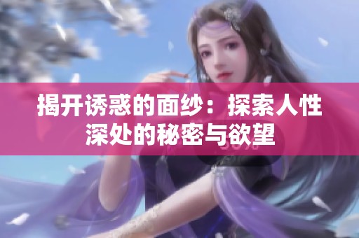 揭开诱惑的面纱：探索人性深处的秘密与欲望