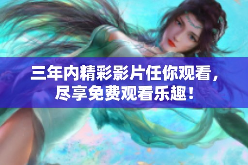 三年内精彩影片任你观看，尽享免费观看乐趣！