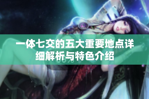 一体七交的五大重要地点详细解析与特色介绍