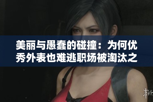 美丽与愚蠢的碰撞：为何优秀外表也难逃职场被淘汰之路