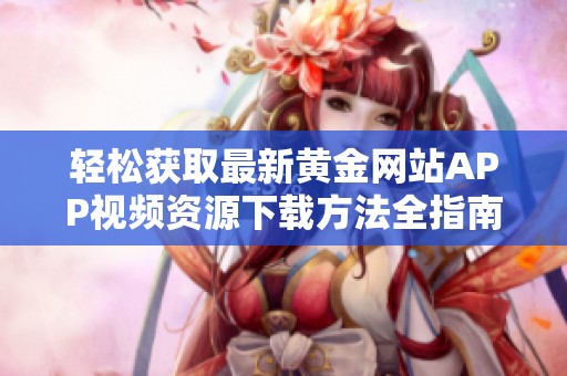 轻松获取最新黄金网站APP视频资源下载方法全指南