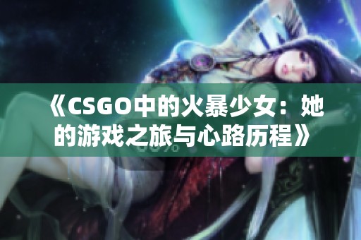 《CSGO中的火暴少女：她的游戏之旅与心路历程》