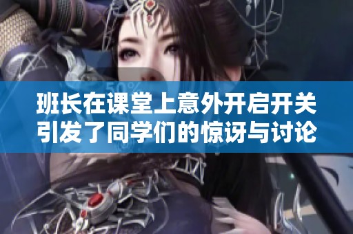 班长在课堂上意外开启开关引发了同学们的惊讶与讨论