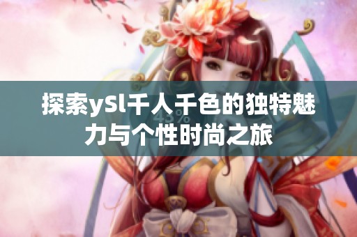 探索ySl千人千色的独特魅力与个性时尚之旅