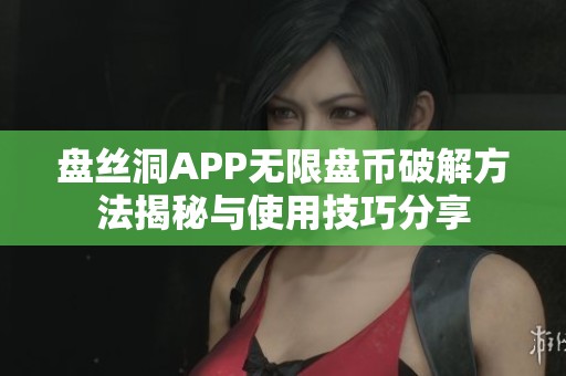 盘丝洞APP无限盘币破解方法揭秘与使用技巧分享