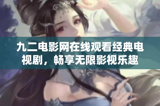 九二电影网在线观看经典电视剧，畅享无限影视乐趣