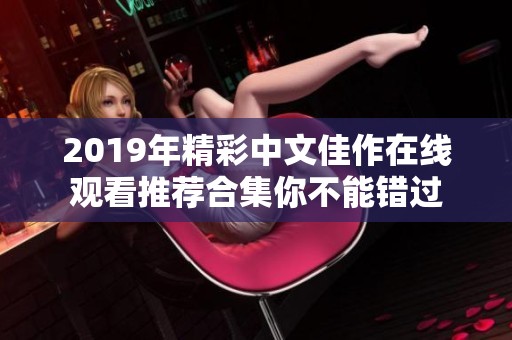 2019年精彩中文佳作在线观看推荐合集你不能错过