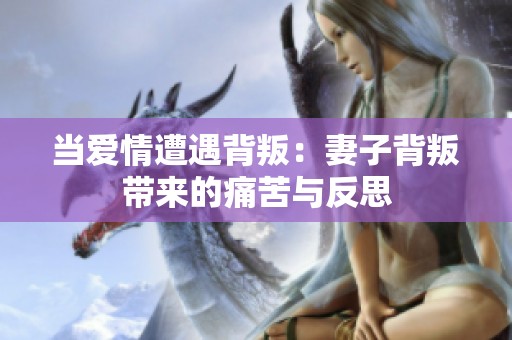 当爱情遭遇背叛：妻子背叛带来的痛苦与反思