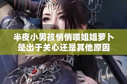半夜小男孩悄悄喂姐姐萝卜是出于关心还是其他原因
