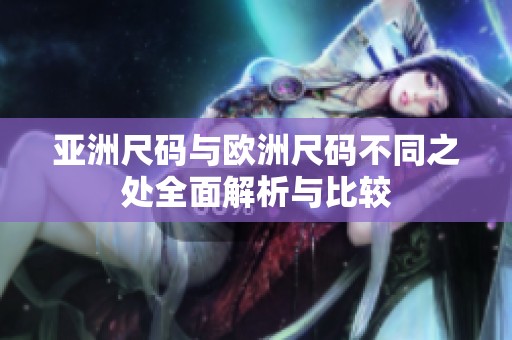 亚洲尺码与欧洲尺码不同之处全面解析与比较