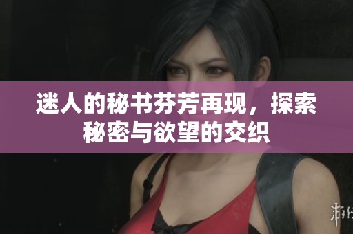 迷人的秘书芬芳再现，探索秘密与欲望的交织