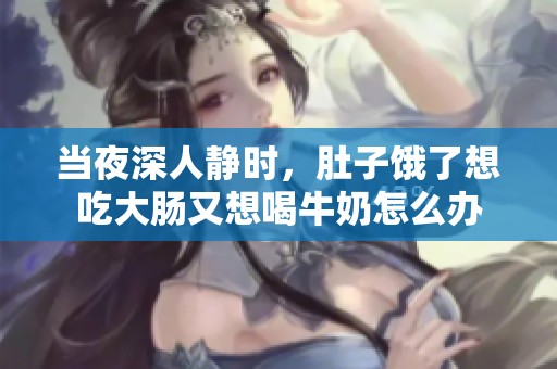 当夜深人静时，肚子饿了想吃大肠又想喝牛奶怎么办