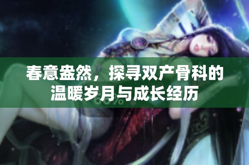 春意盎然，探寻双产骨科的温暖岁月与成长经历