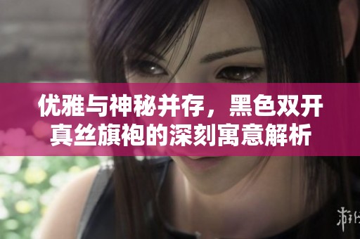 优雅与神秘并存，黑色双开真丝旗袍的深刻寓意解析