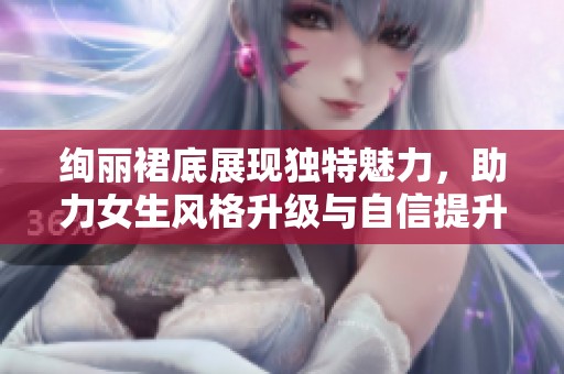 绚丽裙底展现独特魅力，助力女生风格升级与自信提升