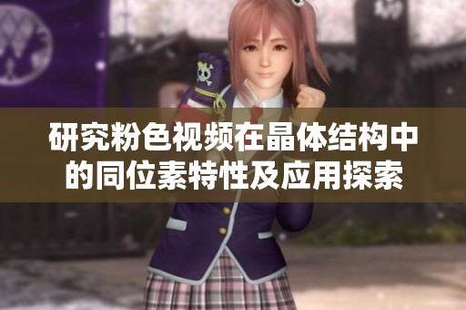 研究粉色视频在晶体结构中的同位素特性及应用探索