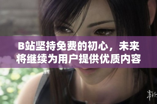 B站坚持免费的初心，未来将继续为用户提供优质内容服务