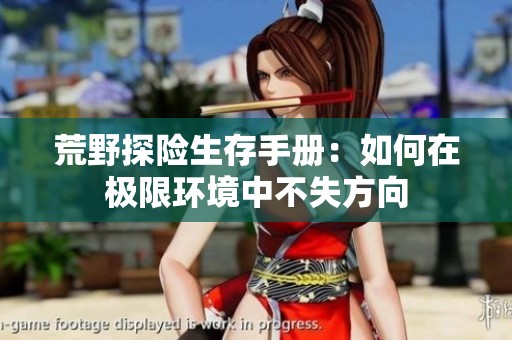 荒野探险生存手册：如何在极限环境中不失方向