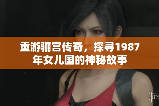 重游骊宫传奇，探寻1987年女儿国的神秘故事