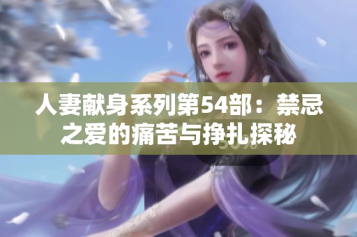 人妻献身系列第54部：禁忌之爱的痛苦与挣扎探秘