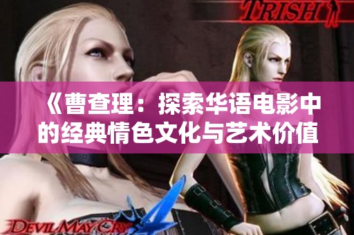 《曹查理：探索华语电影中的经典情色文化与艺术价值》