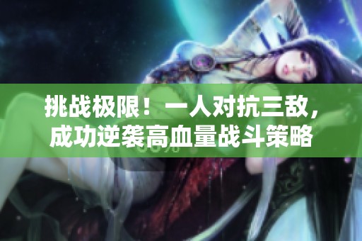 挑战极限！一人对抗三敌，成功逆袭高血量战斗策略