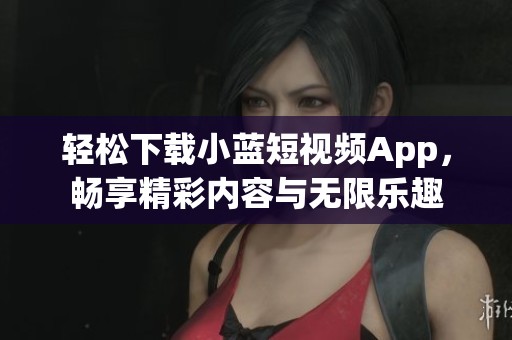 轻松下载小蓝短视频App，畅享精彩内容与无限乐趣
