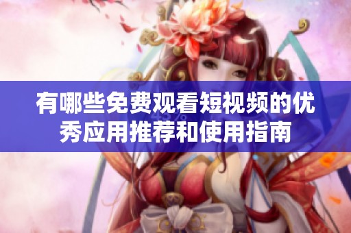 有哪些免费观看短视频的优秀应用推荐和使用指南